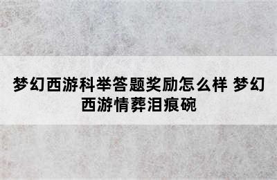 梦幻西游科举答题奖励怎么样 梦幻西游情葬泪痕碗